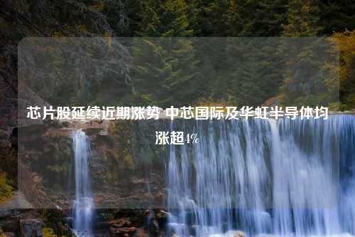 芯片股延续近期涨势 中芯国际及华虹半导体均涨超4%