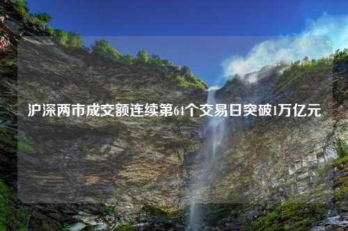 沪深两市成交额连续第64个交易日突破1万亿元