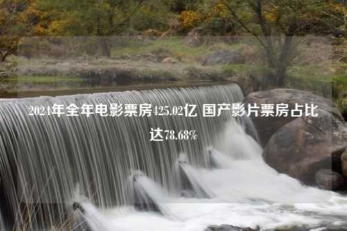 2024年全年电影票房425.02亿 国产影片票房占比达78.68%