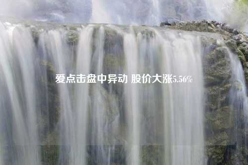 爱点击盘中异动 股价大涨5.56%