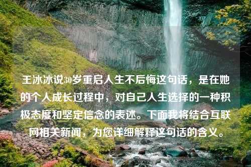 王冰冰说30岁重启人生不后悔这句话，是在她的个人成长过程中，对自己人生选择的一种积极态度和坚定信念的表述。下面我将结合互联网相关新闻，为您详细解释这句话的含义。