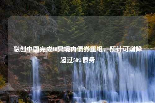 融创中国完成10只境内债券重组，预计可削降超过50%债务