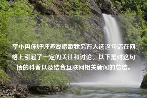 李小冉你好好演戏唱歌我另有人选这句话在网络上引起了一定的关注和讨论。以下是对这句话的科普以及结合互联网相关新闻的总结。