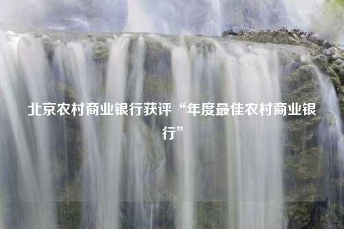 北京农村商业银行获评“年度最佳农村商业银行”