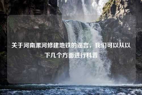 关于河南漯河修建地铁的谣言，我们可以从以下几个方面进行科普