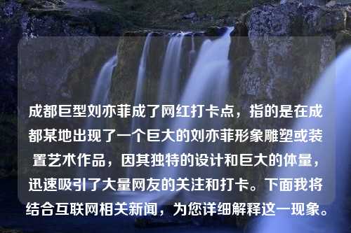 成都巨型刘亦菲成了网红打卡点，指的是在成都某地出现了一个巨大的刘亦菲形象雕塑或装置艺术作品，因其独特的设计和巨大的体量，迅速吸引了大量网友的关注和打卡。下面我将结合互联网相关新闻，为您详细解释这一现象。