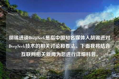 胡锡进谈DeepSeek是指中国知名媒体人胡锡进对DeepSeek技术的相关讨论和看法。下面我将结合互联网相关新闻为您进行详细科普。