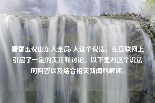 唐香玉说山东人全员e人这个说法，在互联网上引起了一定的关注和讨论。以下是对这个说法的科普以及结合相关新闻的解读。