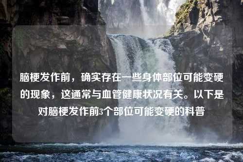 脑梗发作前，确实存在一些身体部位可能变硬的现象，这通常与血管健康状况有关。以下是对脑梗发作前3个部位可能变硬的科普