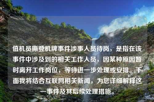 值机员撕登机牌事件涉事人员待岗，是指在该事件中涉及到的相关工作人员，因某种原因暂时离开工作岗位，等待进一步处理或安排。下面我将结合互联网相关新闻，为您详细解释这一事件及其后续处理措施。